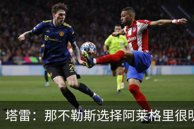 塔雷：那不勒斯选择阿莱格里很明智，他是意大利足坛历史杰出主帅